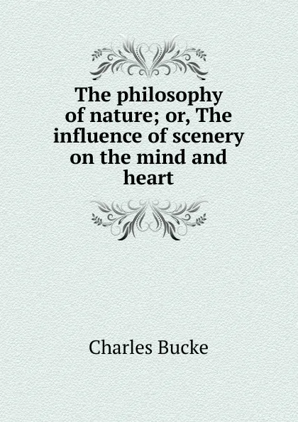 Обложка книги The philosophy of nature; or, The influence of scenery on the mind and heart, Charles Bucke