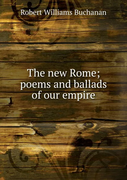 Обложка книги The new Rome; poems and ballads of our empire, Buchanan Robert Williams