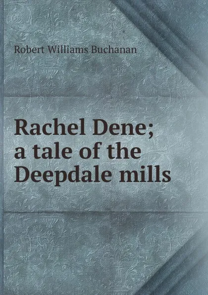 Обложка книги Rachel Dene; a tale of the Deepdale mills, Buchanan Robert Williams