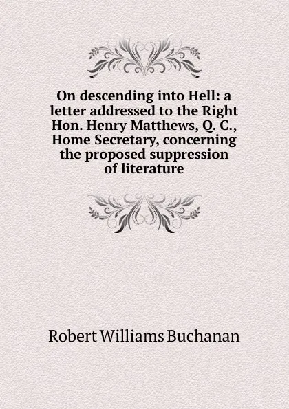 Обложка книги On descending into Hell: a letter addressed to the Right Hon. Henry Matthews, Q. C., Home Secretary, concerning the proposed suppression of literature, Buchanan Robert Williams