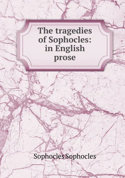 Обложка книги The tragedies of Sophocles: in English prose, Софокл