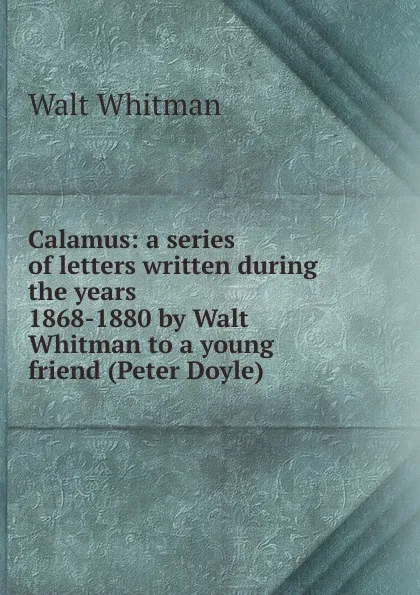 Обложка книги Calamus: a series of letters written during the years 1868-1880 by Walt Whitman to a young friend (Peter Doyle), Whitman Walt