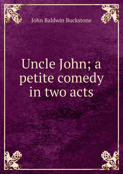 Обложка книги Uncle John; a petite comedy in two acts, John Baldwin Buckstone