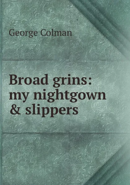 Обложка книги Broad grins: my nightgown . slippers, Colman George