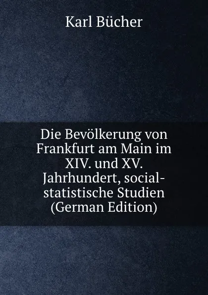 Обложка книги Die Bevolkerung von Frankfurt am Main im XIV. und XV. Jahrhundert, social-statistische Studien (German Edition), Karl Bücher