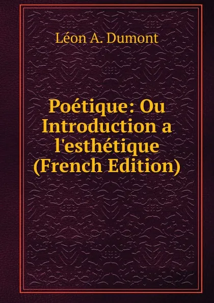 Обложка книги Poetique: Ou Introduction a l.esthetique (French Edition), Léon A. Dumont