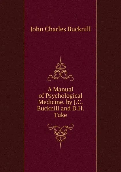 Обложка книги A Manual of Psychological Medicine, by J.C. Bucknill and D.H. Tuke, John Charles Bucknill