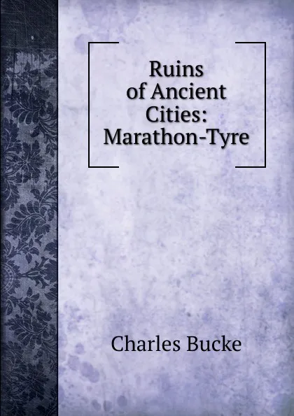 Обложка книги Ruins of Ancient Cities: Marathon-Tyre, Charles Bucke