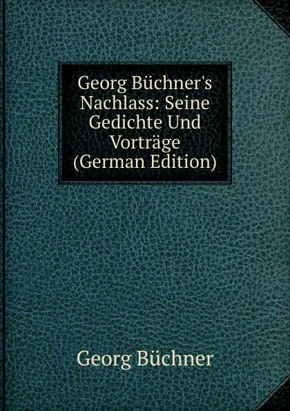 Обложка книги Georg Buchner.s Nachlass: Seine Gedichte Und Vortrage (German Edition), Georg Buchner