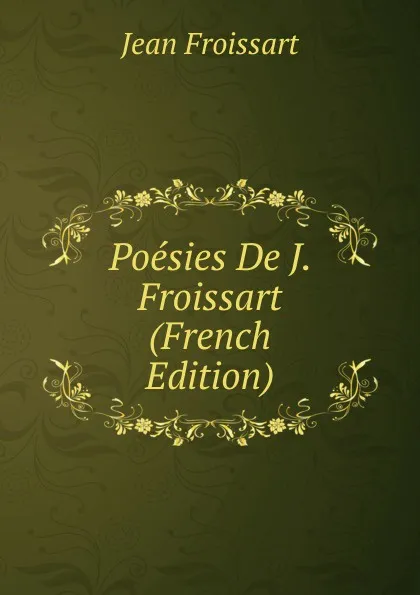 Обложка книги Poesies De J. Froissart (French Edition), Froissart Jean