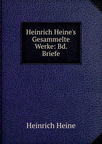 Обложка книги Heinrich Heine.s Gesammelte Werke: Bd. Briefe, Heinrich Heine