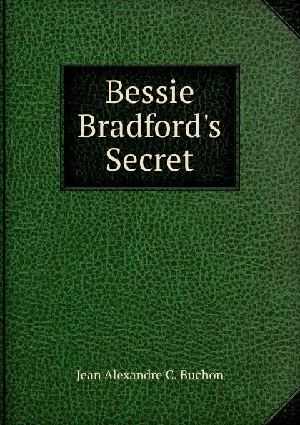 Обложка книги Bessie Bradford.s Secret, Jean Alexandre C. Buchon