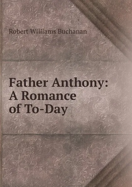 Обложка книги Father Anthony: A Romance of To-Day, Buchanan Robert Williams