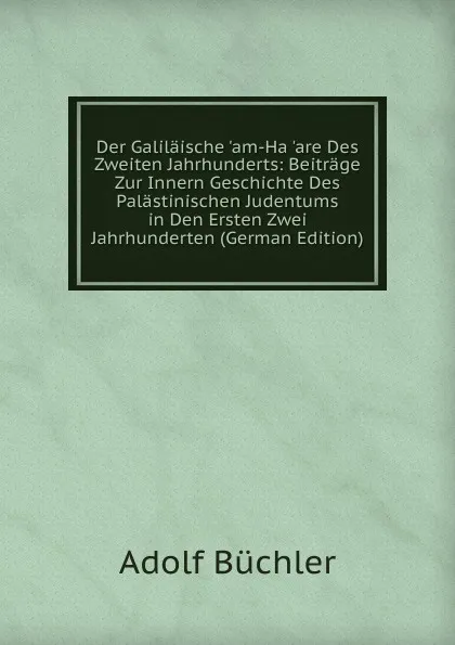 Обложка книги Der Galilaische .am-Ha .are Des Zweiten Jahrhunderts: Beitrage Zur Innern Geschichte Des Palastinischen Judentums in Den Ersten Zwei Jahrhunderten (German Edition), Adolf Büchler
