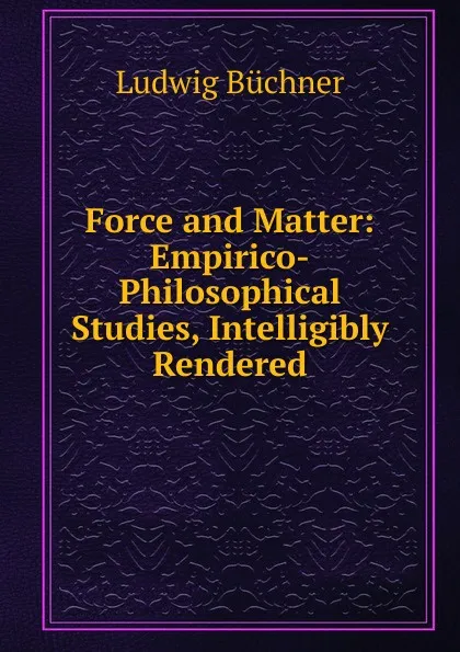 Обложка книги Force and Matter: Empirico-Philosophical Studies, Intelligibly Rendered, Ludwig Büchner