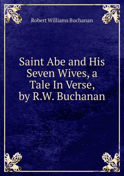 Обложка книги Saint Abe and His Seven Wives, a Tale In Verse, by R.W. Buchanan., Buchanan Robert Williams