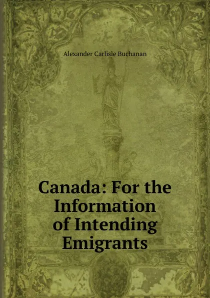 Обложка книги Canada: For the Information of Intending Emigrants, Alexander Carlisle Buchanan