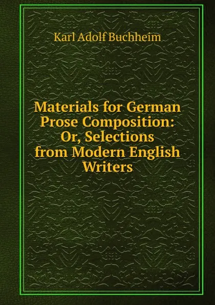 Обложка книги Materials for German Prose Composition: Or, Selections from Modern English Writers, Karl Adolf Buchheim