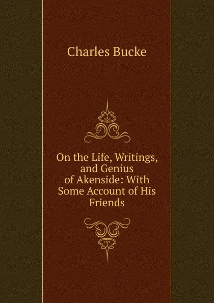 Обложка книги On the Life, Writings, and Genius of Akenside: With Some Account of His Friends, Charles Bucke