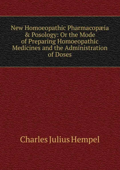 Обложка книги New Homoeopathic Pharmacopaeia . Posology: Or the Mode of Preparing Homoeopathic Medicines and the Administration of Doses, Charles Julius Hempel