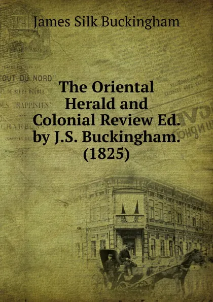 Обложка книги The Oriental Herald and Colonial Review Ed. by J.S. Buckingham. (1825), Buckingham James Silk