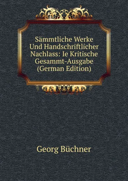 Обложка книги Sammtliche Werke Und Handschriftlicher Nachlass: Ie Kritische Gesammt-Ausgabe (German Edition), Georg Buchner