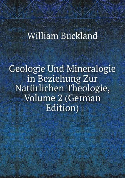 Обложка книги Geologie Und Mineralogie in Beziehung Zur Naturlichen Theologie, Volume 2 (German Edition), William Buckland