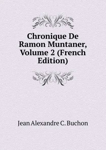 Обложка книги Chronique De Ramon Muntaner, Volume 2 (French Edition), Jean Alexandre C. Buchon