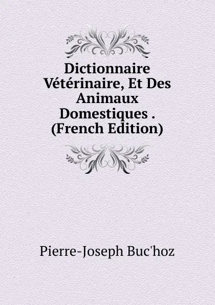 Обложка книги Dictionnaire Veterinaire, Et Des Animaux Domestiques . (French Edition), Pierre-Joseph Buc'hoz