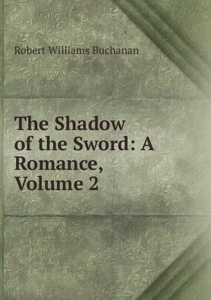 Обложка книги The Shadow of the Sword: A Romance, Volume 2, Buchanan Robert Williams