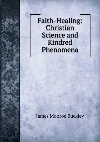 Обложка книги Faith-Healing: Christian Science and Kindred Phenomena, James Monroe Buckley