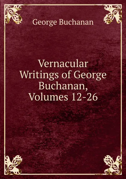 Обложка книги Vernacular Writings of George Buchanan, Volumes 12-26, Buchanan George