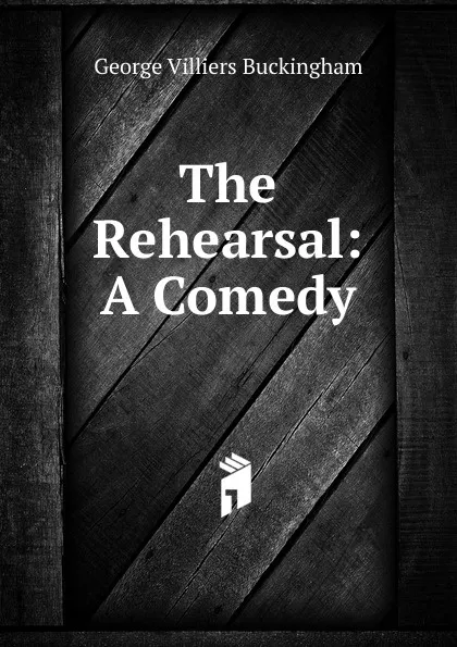 Обложка книги The Rehearsal: A Comedy, George Villiers Buckingham