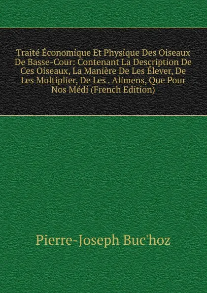 Обложка книги Traite Economique Et Physique Des Oiseaux De Basse-Cour: Contenant La Description De Ces Oiseaux, La Maniere De Les Elever, De Les Multiplier, De Les . Alimens, Que Pour Nos Medi (French Edition), Pierre-Joseph Buc'hoz