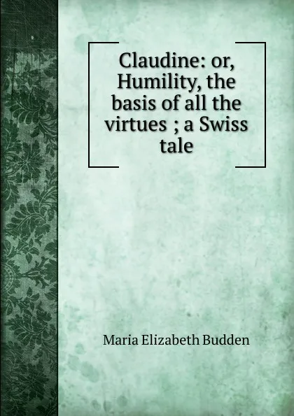 Обложка книги Claudine: or, Humility, the basis of all the virtues ; a Swiss tale, Maria Elizabeth Budden