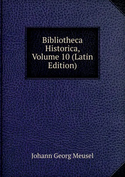 Обложка книги Bibliotheca Historica, Volume 10 (Latin Edition), Meusel Johann Georg