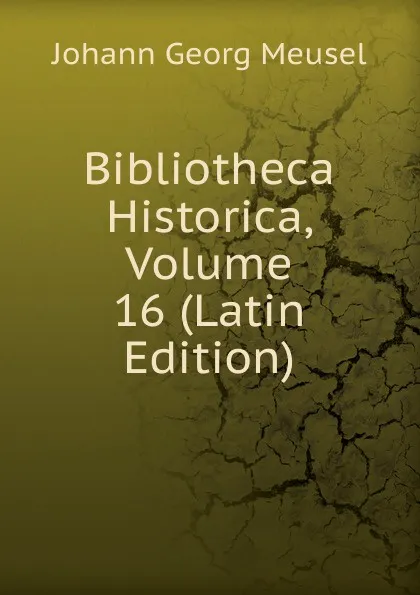 Обложка книги Bibliotheca Historica, Volume 16 (Latin Edition), Meusel Johann Georg