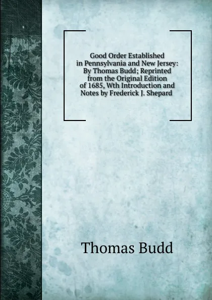 Обложка книги Good Order Established in Pennsylvania and New Jersey: By Thomas Budd; Reprinted from the Original Edition of 1685, Wth Introduction and Notes by Frederick J. Shepard ., Thomas Budd