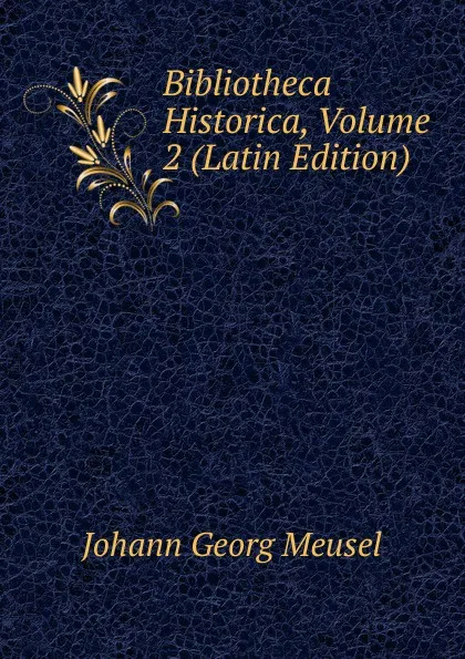 Обложка книги Bibliotheca Historica, Volume 2 (Latin Edition), Meusel Johann Georg