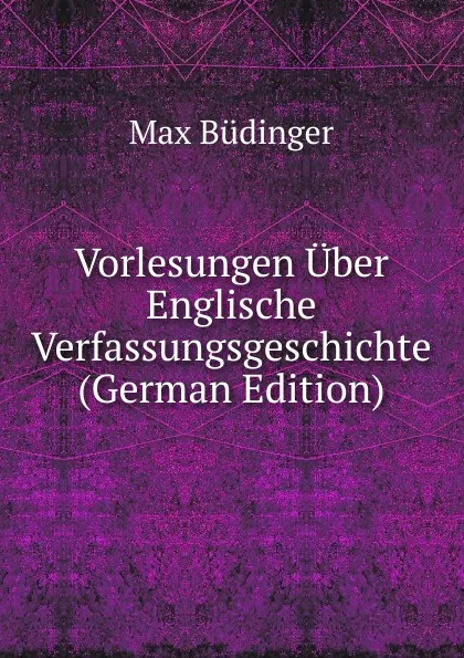 Обложка книги Vorlesungen Uber Englische Verfassungsgeschichte (German Edition), Max Büdinger