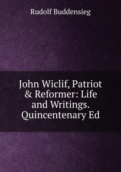 Обложка книги John Wiclif, Patriot . Reformer: Life and Writings. Quincentenary Ed, Rudolf Buddensieg