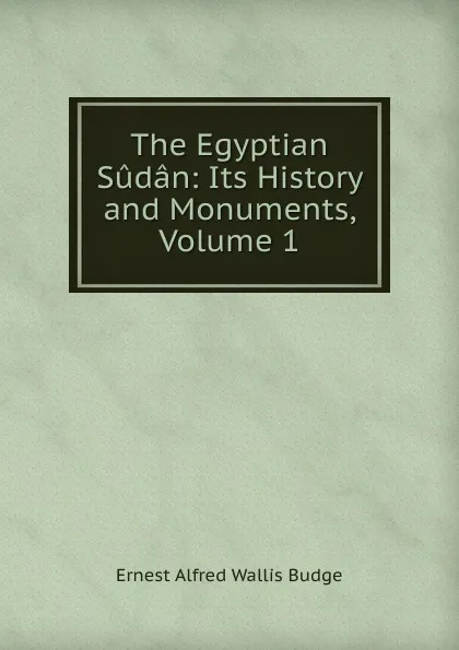 Обложка книги The Egyptian Sudan: Its History and Monuments, Volume 1, E. A. Wallis Budge