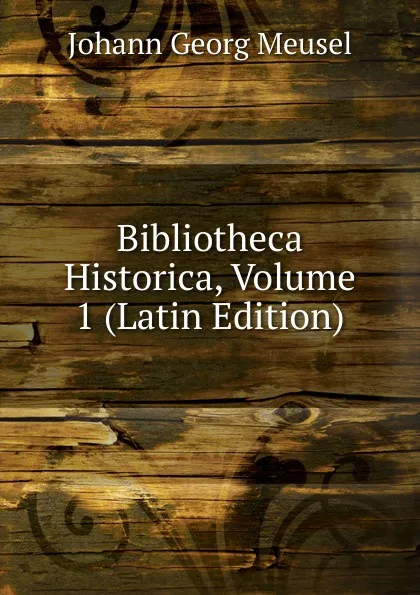 Обложка книги Bibliotheca Historica, Volume 1 (Latin Edition), Meusel Johann Georg