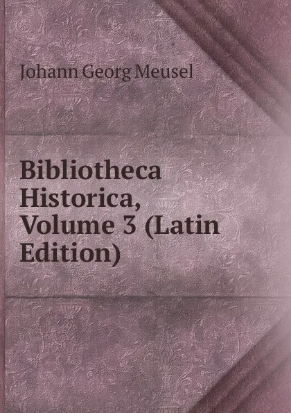 Обложка книги Bibliotheca Historica, Volume 3 (Latin Edition), Meusel Johann Georg