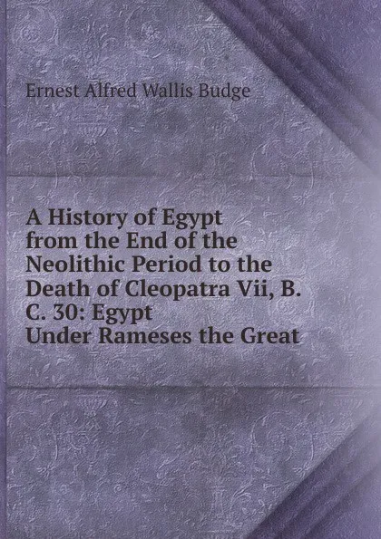 Обложка книги A History of Egypt from the End of the Neolithic Period to the Death of Cleopatra Vii, B.C. 30: Egypt Under Rameses the Great, E. A. Wallis Budge