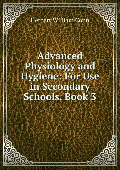 Обложка книги Advanced Physiology and Hygiene: For Use in Secondary Schools, Book 3, H.W. Conn