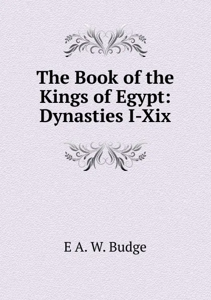 Обложка книги The Book of the Kings of Egypt: Dynasties I-Xix, E. A. Wallis Budge