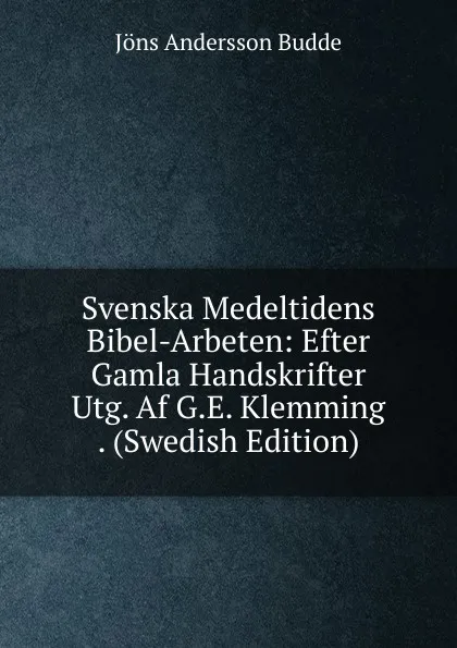 Обложка книги Svenska Medeltidens Bibel-Arbeten: Efter Gamla Handskrifter Utg. Af G.E. Klemming . (Swedish Edition), Jöns Andersson Budde