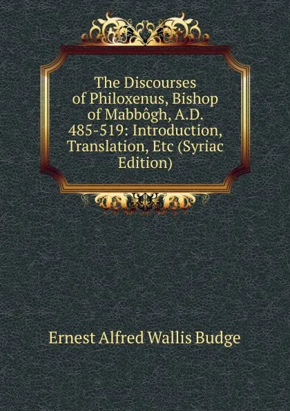 Обложка книги The Discourses of Philoxenus, Bishop of Mabbogh, A.D. 485-519: Introduction, Translation, Etc (Syriac Edition), E. A. Wallis Budge