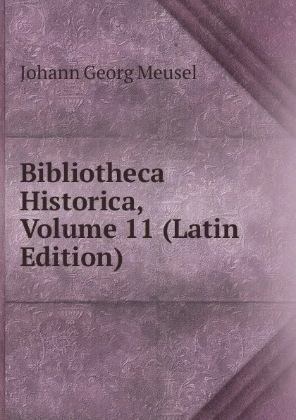 Обложка книги Bibliotheca Historica, Volume 11 (Latin Edition), Meusel Johann Georg